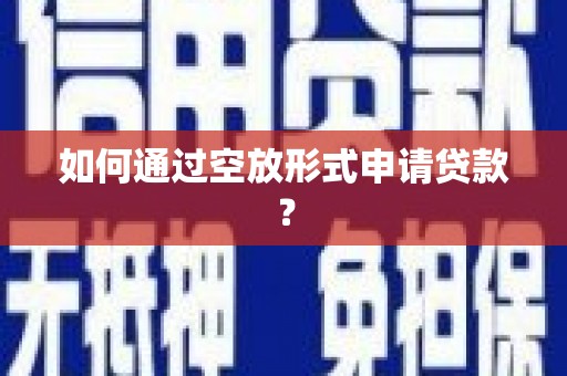 赣县如何通过空放形式申请贷款？