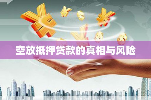 仪陇空放抵押贷款的真相与风险