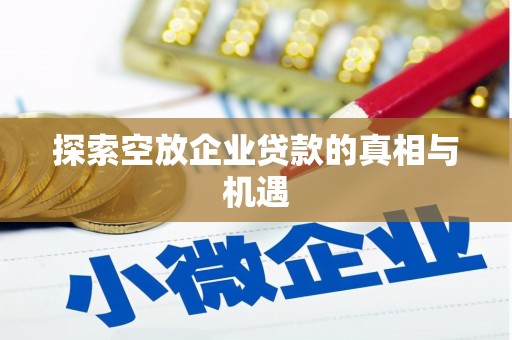 仪陇探索空放企业贷款的真相与机遇