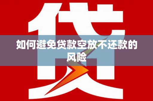 旗津如何避免贷款空放不还款的风险