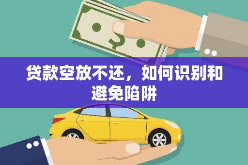 柯坪贷款空放不还，如何识别和避免陷阱