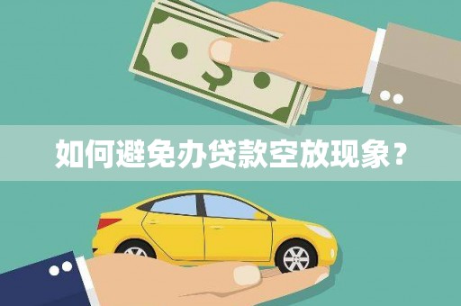 伊犁如何避免办贷款空放现象？