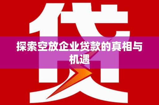 柯坪探索空放企业贷款的真相与机遇