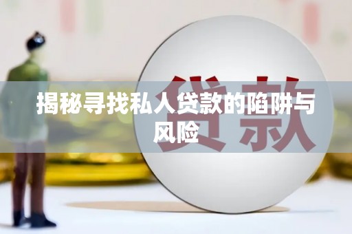 霞浦揭秘寻找私人贷款的陷阱与风险