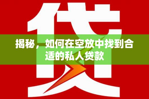 霞浦揭秘，如何在空放中找到合适的私人贷款