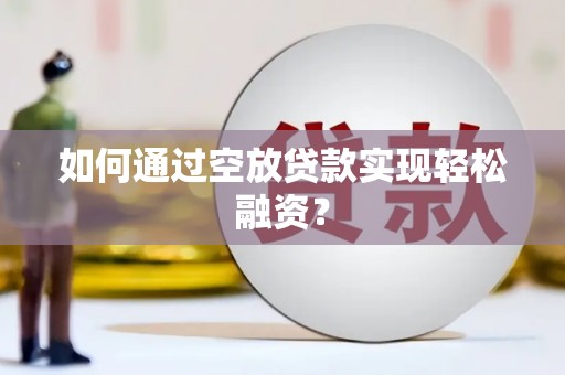 平鲁如何通过空放贷款实现轻松融资？