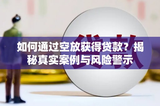 平鲁如何通过空放获得贷款？揭秘真实案例与风险警示