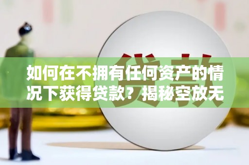 西海岸如何在不拥有任何资产的情况下获得贷款？揭秘空放无抵押贷款的真相