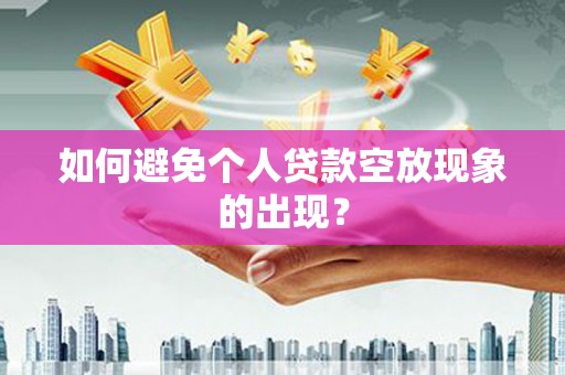 枣庄如何避免个人贷款空放现象的出现？