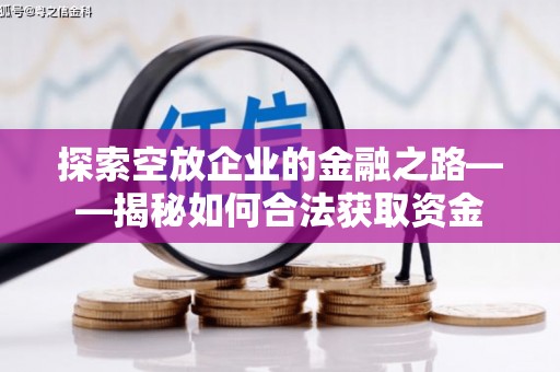 金溪探索空放企业的金融之路——揭秘如何合法获取资金