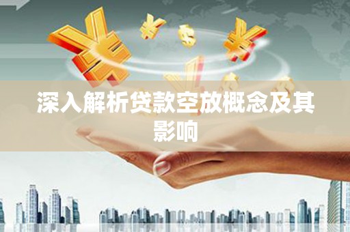 文昌深入解析贷款空放概念及其影响