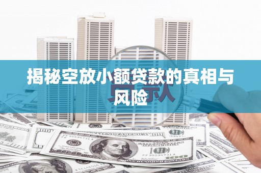 文昌揭秘空放小额贷款的真相与风险