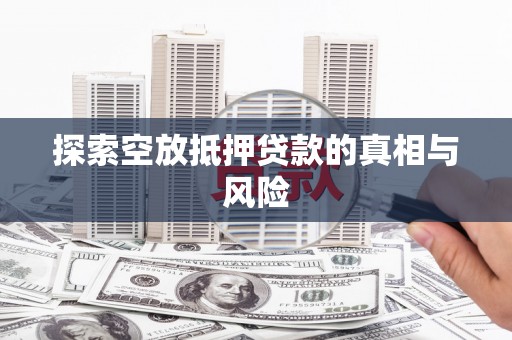 文昌探索空放抵押贷款的真相与风险