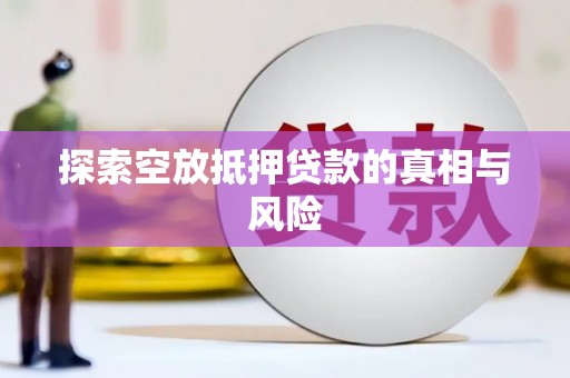 文昌探索空放抵押贷款的真相与风险