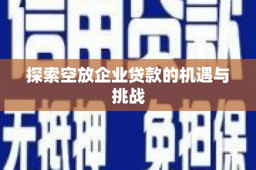 新宁探索空放企业贷款的机遇与挑战