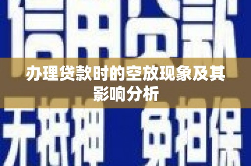 新宁办理贷款时的空放现象及其影响分析