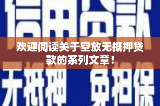 阜南欢迎阅读关于空放无抵押贷款的系列文章！