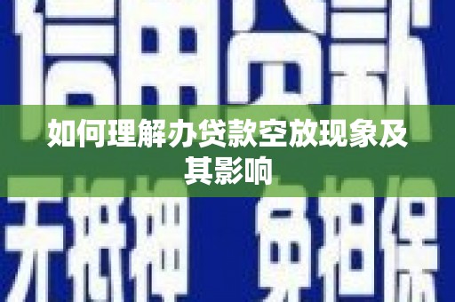 阜沙如何理解办贷款空放现象及其影响