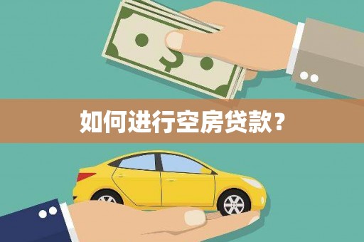 钦北如何进行空房贷款？