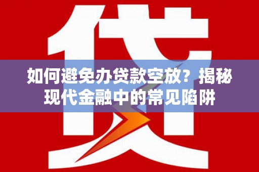 秀林如何避免办贷款空放？揭秘现代金融中的常见陷阱