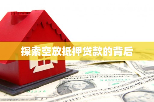 秀林探索空放抵押贷款的背后