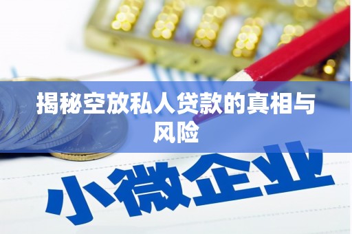 岚县揭秘空放私人贷款的真相与风险
