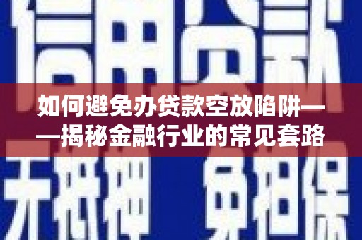 中和如何避免办贷款空放陷阱——揭秘金融行业的常见套路