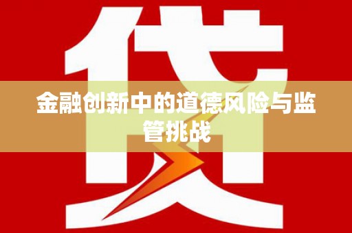 宽城金融创新中的道德风险与监管挑战