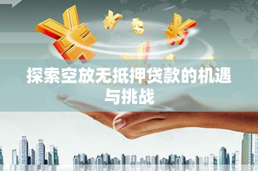 宽城探索空放无抵押贷款的机遇与挑战