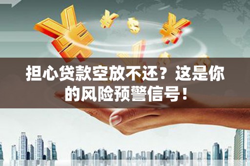 龙亭担心贷款空放不还？这是你的风险预警信号！