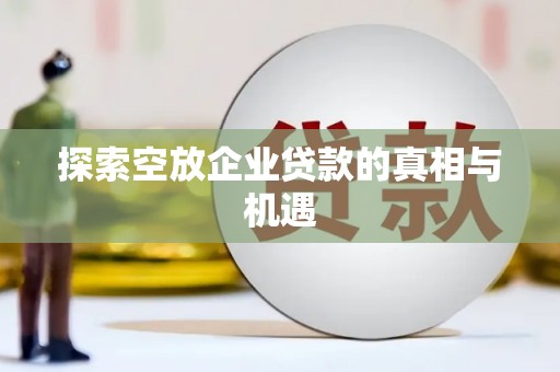 龙亭探索空放企业贷款的真相与机遇