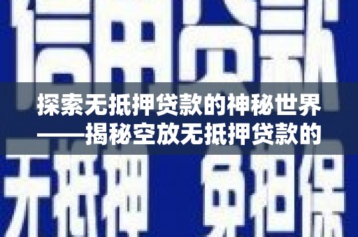 甘肃探索无抵押贷款的神秘世界——揭秘空放无抵押贷款的魅力与风险