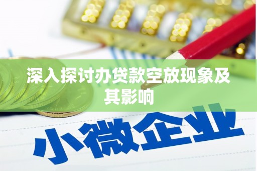 沂南深入探讨办贷款空放现象及其影响