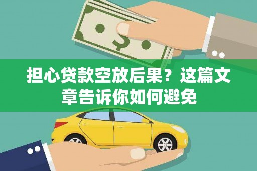 丽江担心贷款空放后果？这篇文章告诉你如何避免