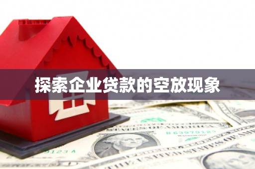 河池探索企业贷款的空放现象