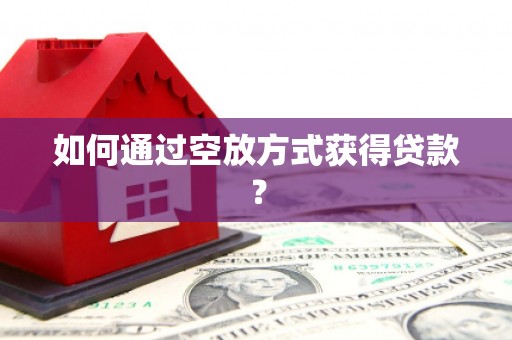 大肚如何通过空放方式获得贷款？