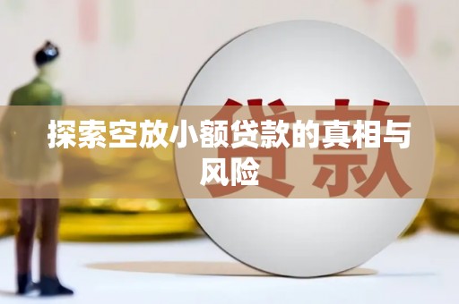 大肚探索空放小额贷款的真相与风险