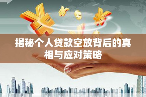 沂南揭秘个人贷款空放背后的真相与应对策略