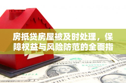 烈山房抵贷房屋被及时处理，保障权益与风险防范的全面指南