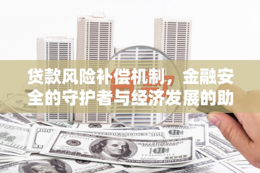 谢通门贷款风险补偿机制，金融安全的守护者与经济发展的助推器