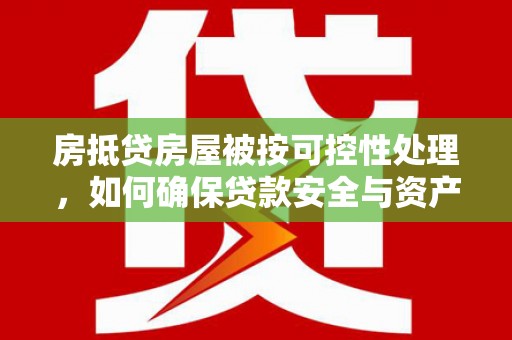 准格尔旗房抵贷房屋被按可控性处理，如何确保贷款安全与资产保值？