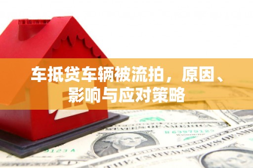 西峡车抵贷车辆被流拍，原因、影响与应对策略