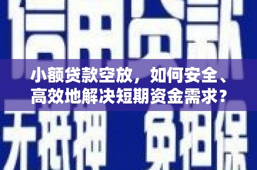延庆小额贷款空放，如何安全、高效地解决短期资金需求？