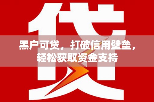 永平黑户可贷，打破信用壁垒，轻松获取资金支持