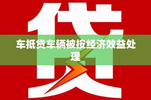 延庆车抵贷车辆被按经济效益处理