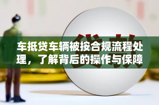 永平车抵贷车辆被按合规流程处理，了解背后的操作与保障