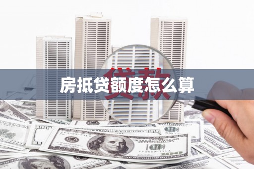西峡房抵贷额度怎么算