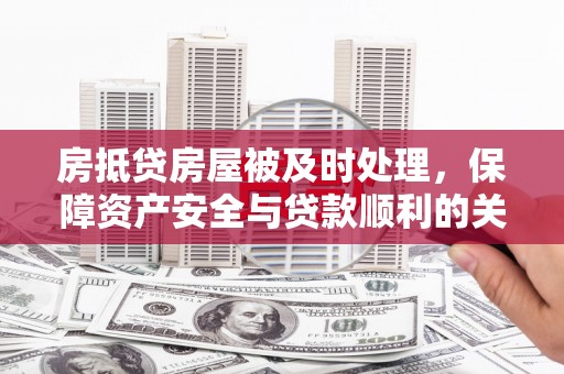 枋山房抵贷房屋被及时处理，保障资产安全与贷款顺利的关键