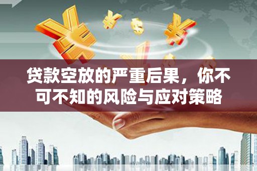 永定贷款空放的严重后果，你不可不知的风险与应对策略