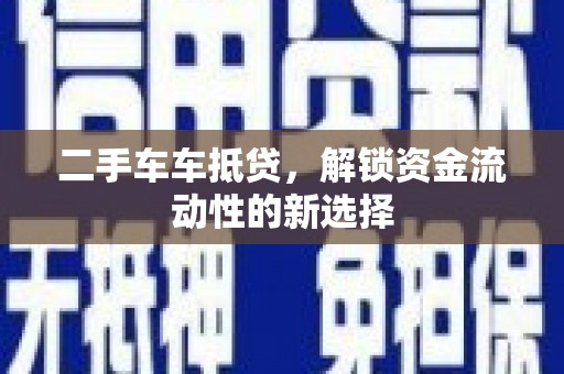 安阳二手车车抵贷，解锁资金流动性的新选择